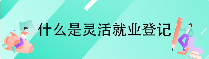 什么是灵活就业登记