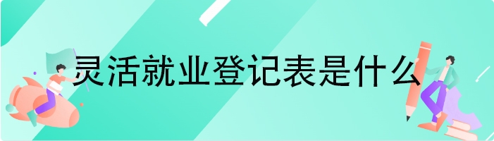 灵活就业登记表是什么