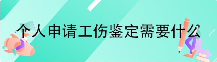 个人申请工伤鉴定需要什么