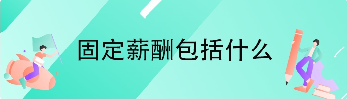 固定薪酬包括什么