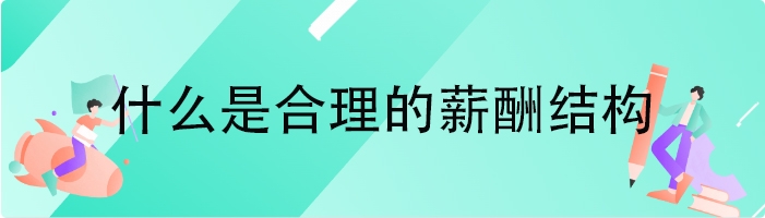 什么是合理的薪酬结构
