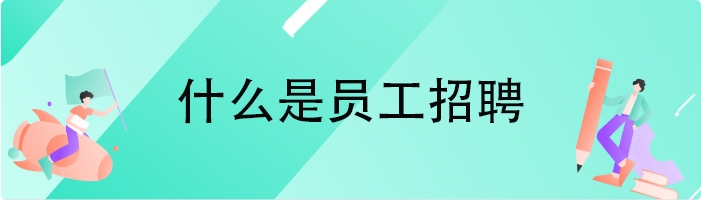什么是员工招聘