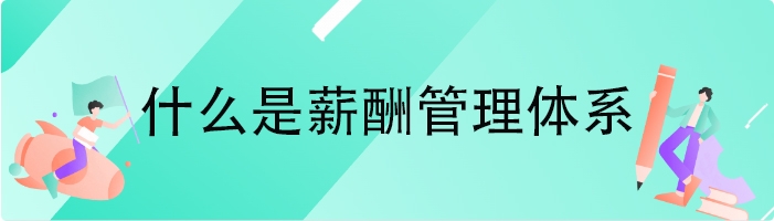 什么是薪酬管理体系