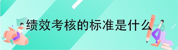 绩效考核的标准是什么