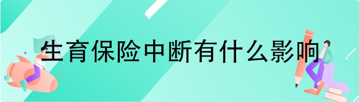 生育保险中断有什么影响