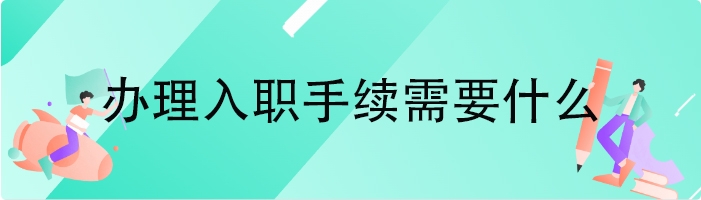 办理入职手续需要什么