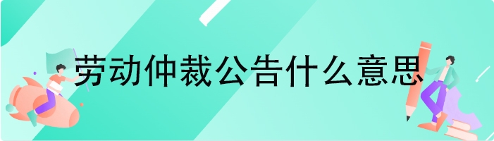 劳动仲裁公告什么意思