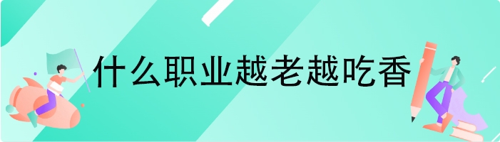 什么职业越老越吃香