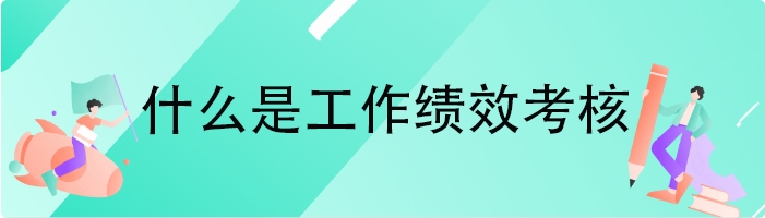什么是工作绩效考核