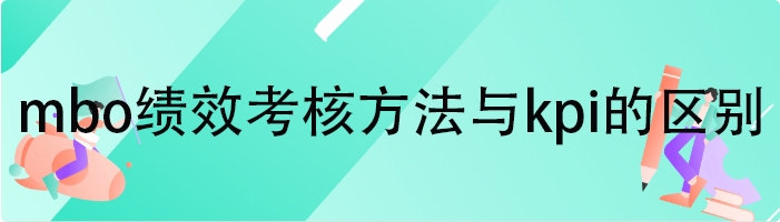 mbo绩效考核方法与kpi的区别
