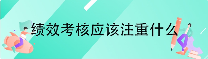绩效考核应该注重什么