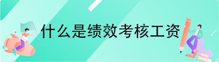 什么是绩效考核工资
