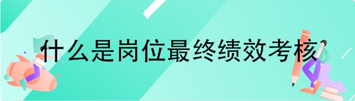 什么是岗位最终绩效考核