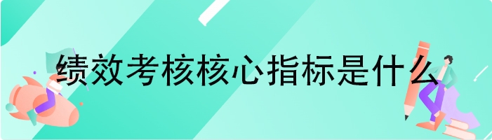 绩效考核核心指标是什么