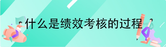什么是绩效考核的过程