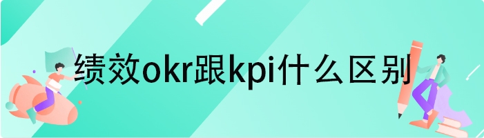 绩效okr跟kpi什么区别
