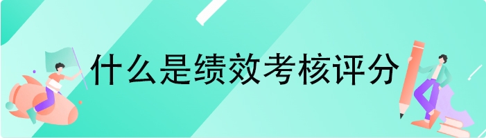 什么是绩效考核评分