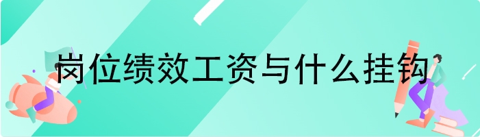 岗位绩效工资与什么挂钩