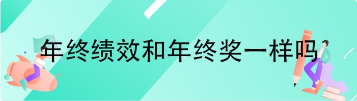 年终绩效和年终奖一样吗