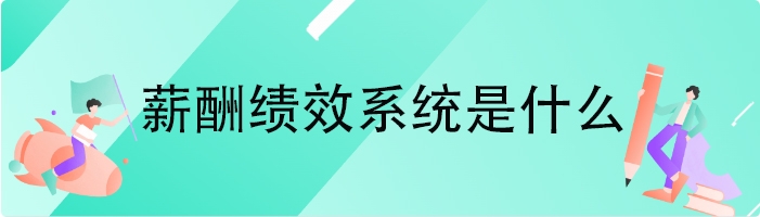 薪酬绩效系统是什么