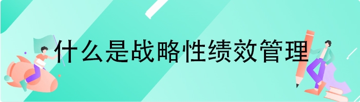 什么是战略性绩效管理