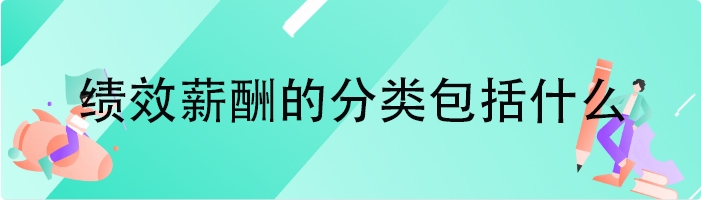 绩效薪酬的分类包括什么