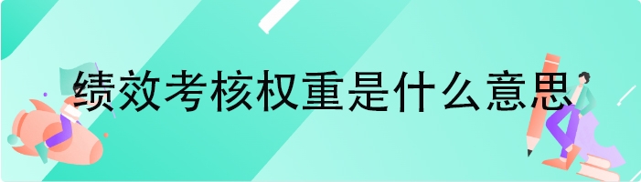 绩效考核权重是什么意思