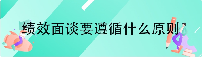 绩效面谈要遵循什么原则