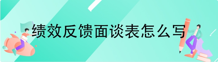 绩效反馈面谈表怎么写