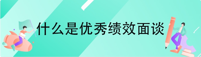 什么是优秀绩效面谈