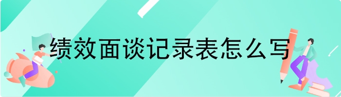 绩效面谈记录表怎么写