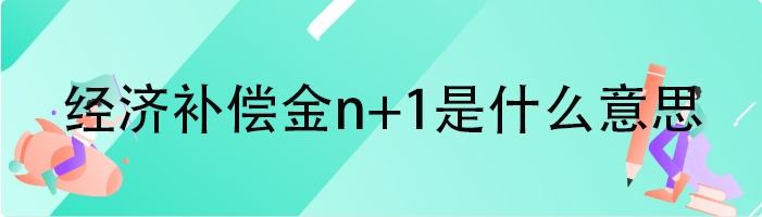 经济补偿金n+1是什么意思