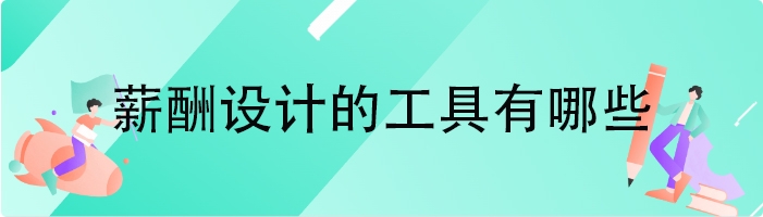 薪酬设计的工具有哪些