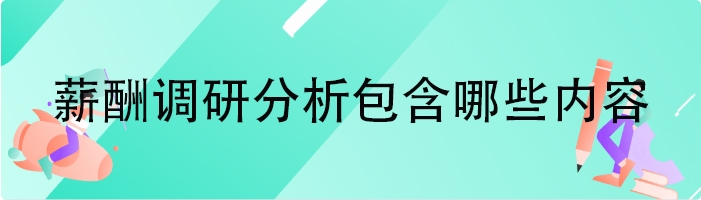 薪酬调研分析包含哪些内容