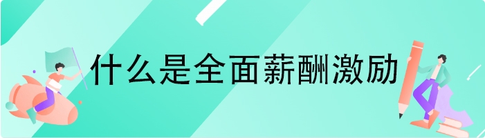 什么是全面薪酬激励