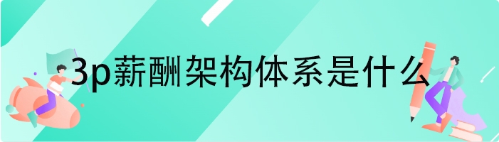 3p薪酬架构体系是什么