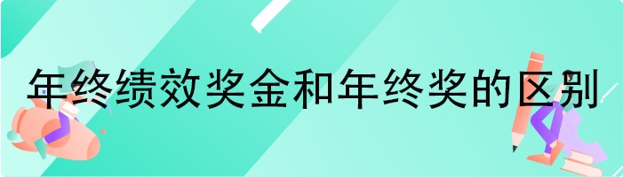 年终绩效奖金和年终奖的区别