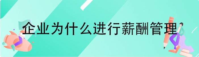 企业为什么进行薪酬管理