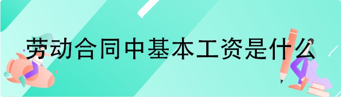 劳动合同中基本工资是什么