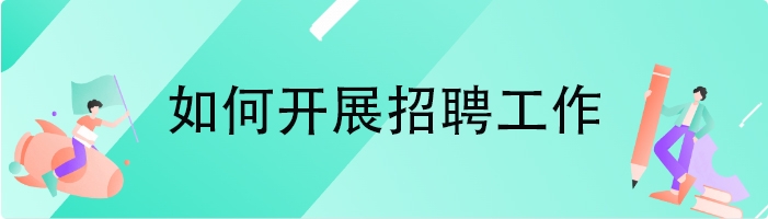 如何开展招聘工作