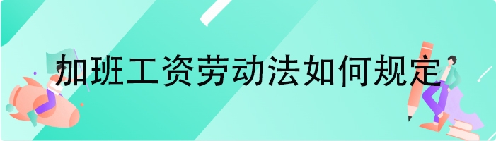 加班工资劳动法如何规定