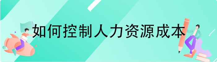 如何控制人力资源成本