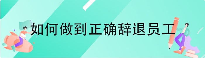 如何做到正确辞退员工