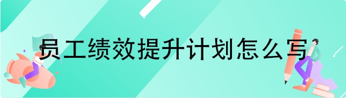 员工绩效提升计划怎么写