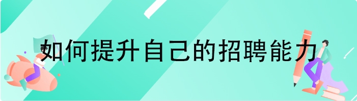 如何提升自己的招聘能力