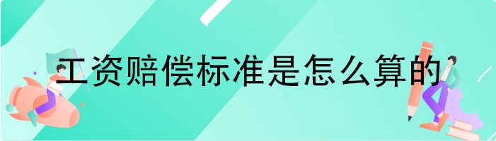 工资赔偿标准是怎么算的