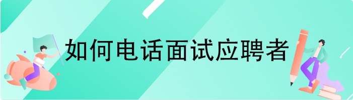 如何电话面试应聘者