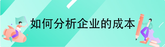 如何分析企业的成本