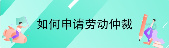 如何申请劳动仲裁