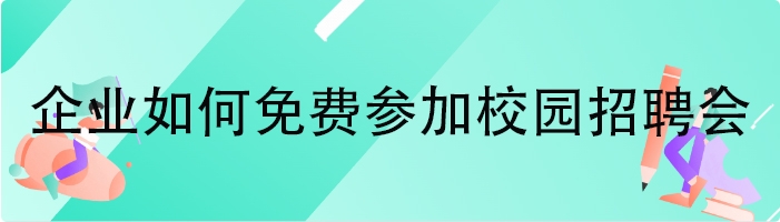 企业如何免费参加校园招聘会